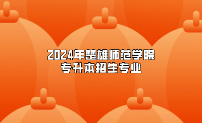 2024年楚雄師范學院專升本招生專業