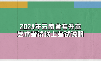 2024年云南省專升本藝術考試線上考試說明