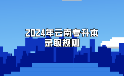 2024年云南專升本錄取規則