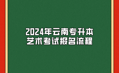 2024年云南專升本藝術考試報名流程