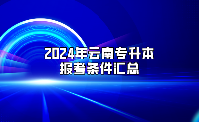 2024年云南專升本報考條件匯總