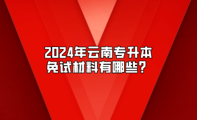 2024年云南專升本免試材料