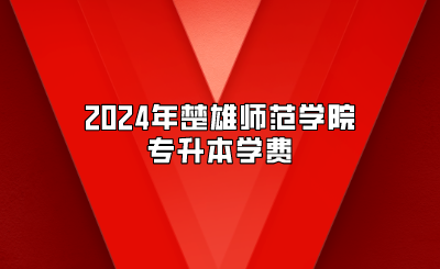 2024年楚雄師范學院專升本學費