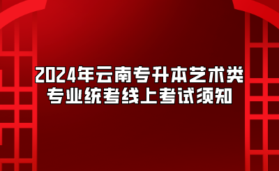 2024年云南專升本藝術類專業統考線上考試須知