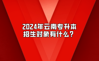 2024年云南專升本招生對象