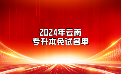 2024年云南專升本免試名單