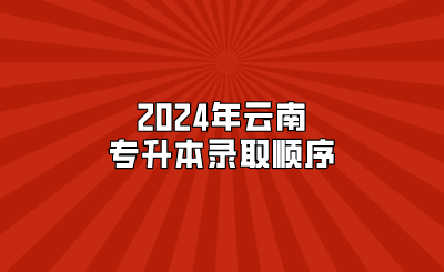 2024年云南專(zhuān)升本錄取順序