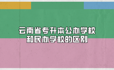 云南省專升本公辦學校和民辦學校的區別