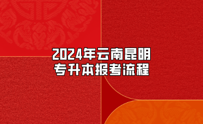 2024年云南昆明專升本報考流程