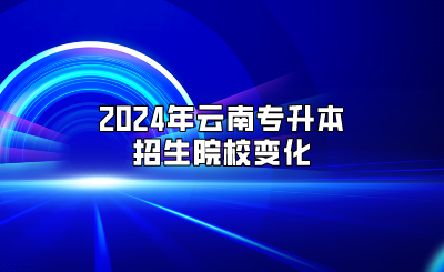 2024年云南專升本招生院校變化