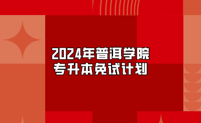 2024年普洱學院專升本免試計劃