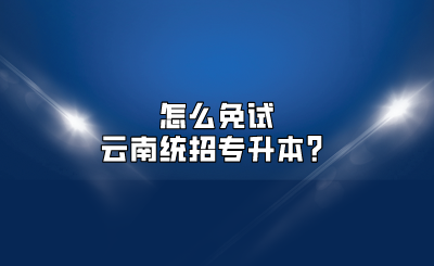 怎么免試云南統招專升本？