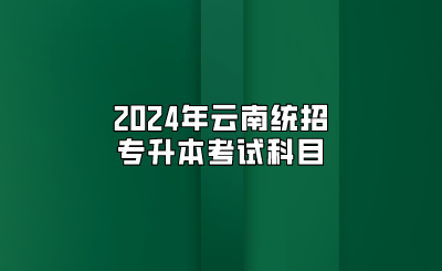 2024年云南統招專升本考試科目