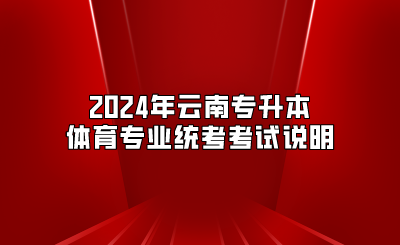 2024年云南專升本體育專業統考考試說明