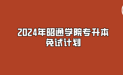 2024年昭通學(xué)院專升本免試計劃