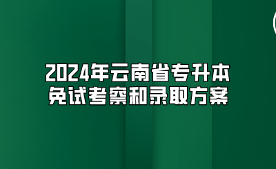 2024年云南省專升本免試考察和錄取方案