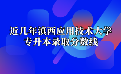 近幾年滇西應用技術大學專升本錄取分數線