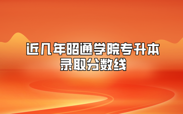 近幾年昭通學院專升本錄取分數線