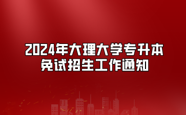 2024年大理大學專升本免試招生工作通知