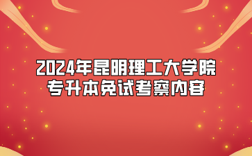 2024年昆明理工大學(xué)院專升本免試考察內(nèi)容