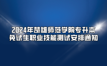 2024年楚雄師范學院專升本免試生職業技能測試安排通知