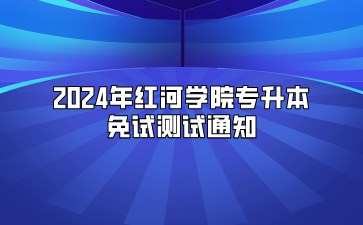 2024年紅河學(xué)院專升本免試測(cè)試通知