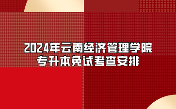 2024年云南經濟管理學院專升本免試考查安排