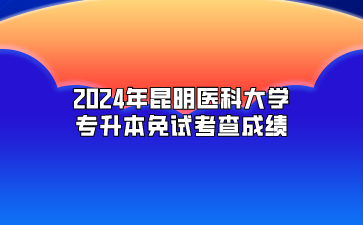 2024年昆明醫科大學專升本免試考查成績