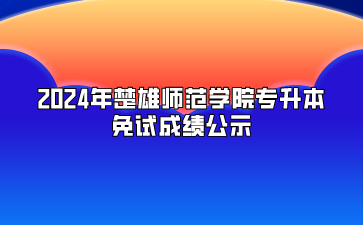 2024年楚雄師范學院專升本免試成績公示