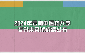 2024年云南中醫藥大學專升本免試成績公布