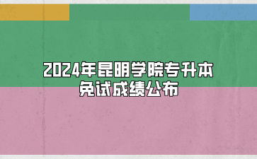 2024年昆明學院專升本免試成績公布