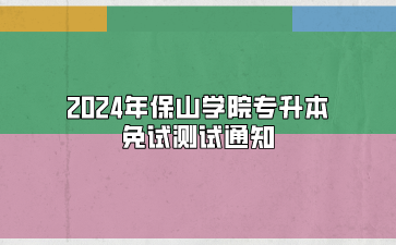 2024年保山學院專升本免試測試通知