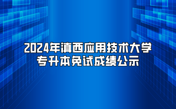 2024年滇西應(yīng)用技術(shù)大學(xué)專升本免試成績公示