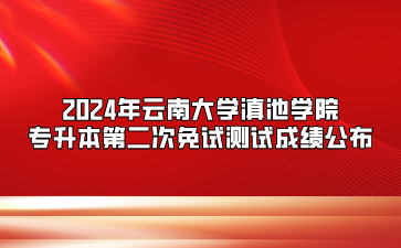 2024年云南大學滇池學院專升本第二次免試測試成績公布