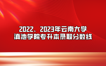 2022、2023年云南大學(xué)滇池學(xué)院專升本錄取分?jǐn)?shù)線