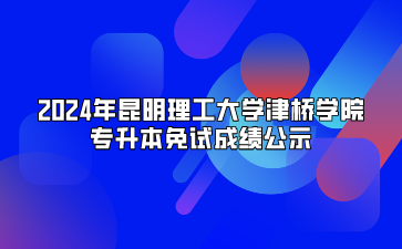 2024年昆明理工大學津橋學院專升本免試成績公示