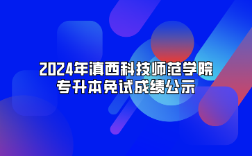 2024年滇西科技師范學(xué)院專升本免試成績公示.png