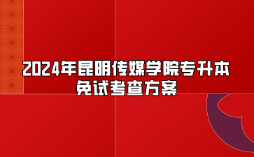 2024年昆明傳媒學院專升本免試考查方案