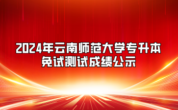 2024年云南師范大學專升本免試測試成績公示