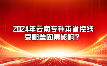 2024年云南專(zhuān)升本省控線(xiàn)受哪些因素影響？