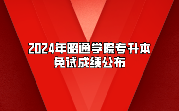 2024年昭通學院專升本免試成績公布