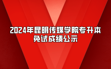 2024年昆明傳媒學院專升本免試成績公示