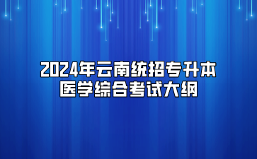 2024年云南統招專升本醫學綜合考試大綱