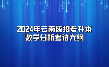 2024年云南統(tǒng)招專升本數(shù)學(xué)分析考試大綱