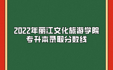 2022年麗江文化旅游學(xué)院專升本錄取分數(shù)線