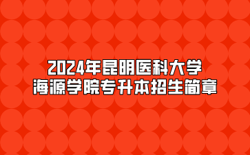 2024年昆明醫科大學海源學院專升本招生簡章