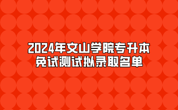 2024年文山學院專升本免試測試擬錄取名單