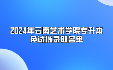 2024年云南藝術(shù)學(xué)院專升本免試擬錄取名單