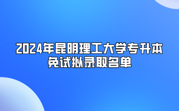 2024年昆明理工大學(xué)專升本免試擬錄取名單