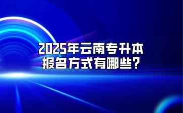 2025年云南專升本報名方式有哪些?